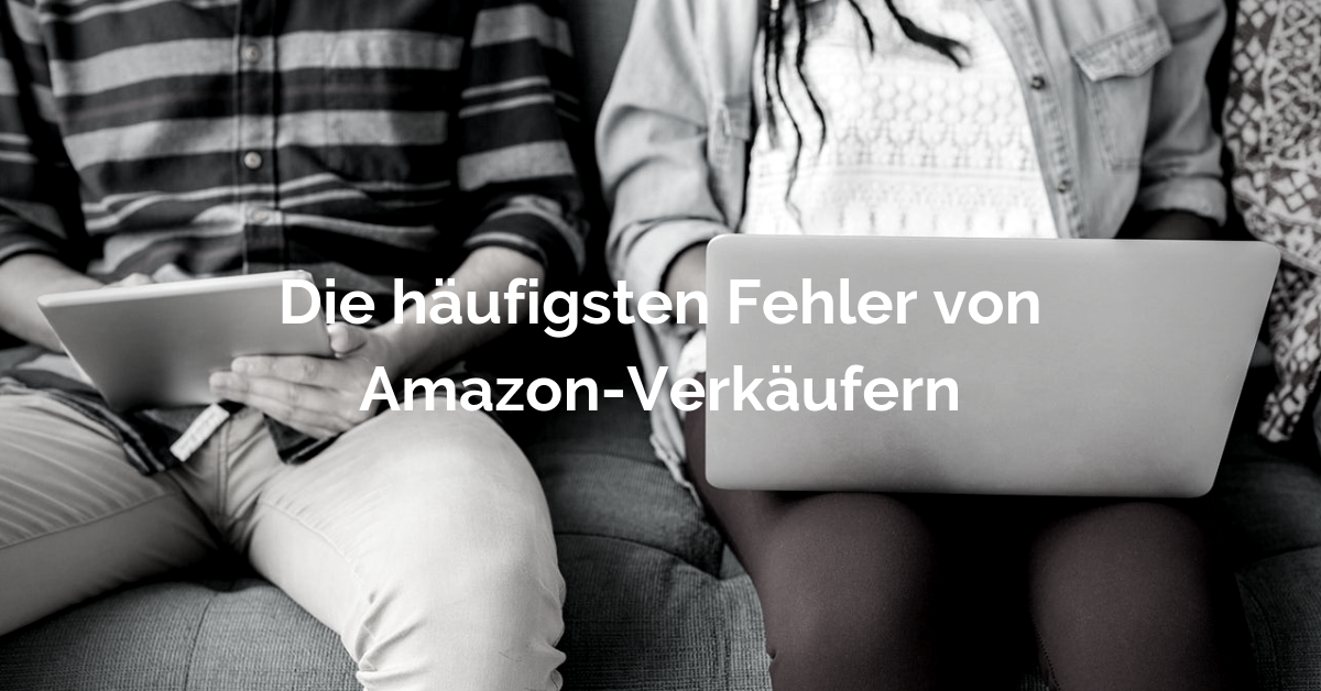 Die 20 häufigsten Fehler von Amazon-Verkäufern – Damit du sie nicht auch machst!